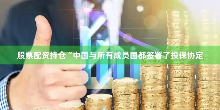 股票配资持仓　　“中国与所有成员国都签署了投保协定