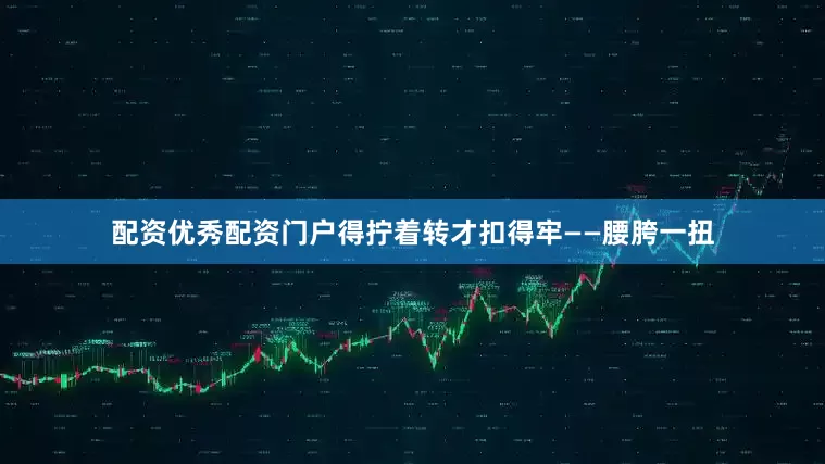 配资优秀配资门户得拧着转才扣得牢——腰胯一扭