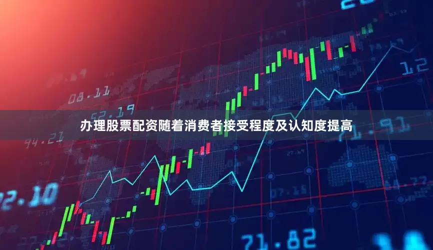 办理股票配资随着消费者接受程度及认知度提高