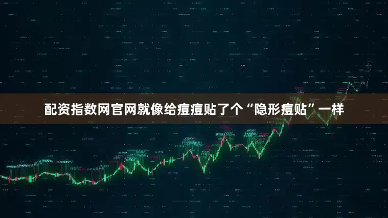 配资指数网官网就像给痘痘贴了个“隐形痘贴”一样