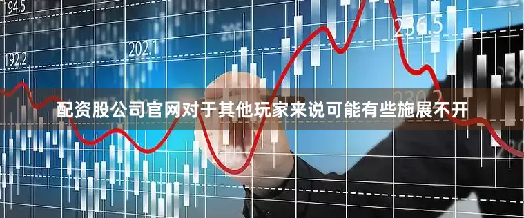 配资股公司官网对于其他玩家来说可能有些施展不开