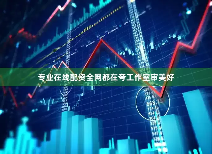 专业在线配资全网都在夸工作室审美好