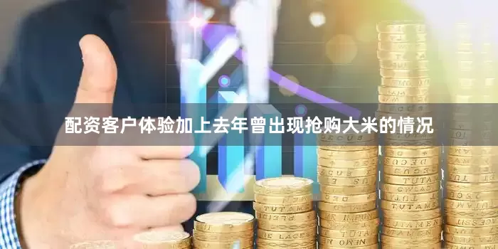 配资客户体验加上去年曾出现抢购大米的情况
