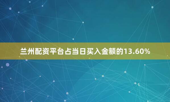 兰州配资平台占当日买入金额的13.60%