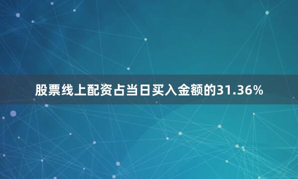 股票线上配资占当日买入金额的31.36%