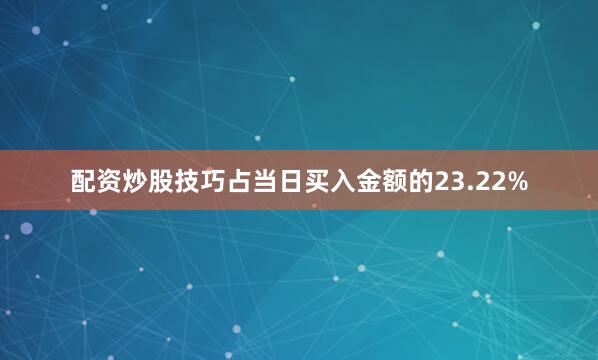 配资炒股技巧占当日买入金额的23.22%