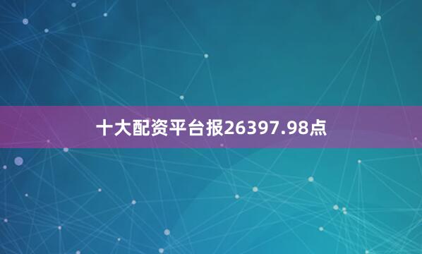 十大配资平台报26397.98点