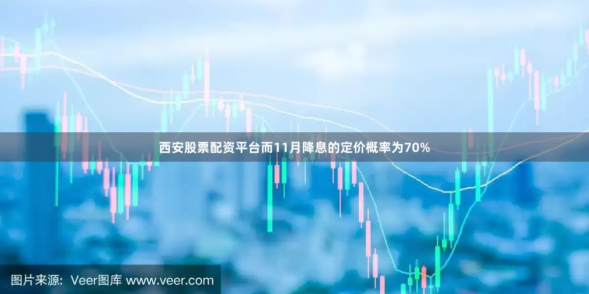西安股票配资平台而11月降息的定价概率为70%