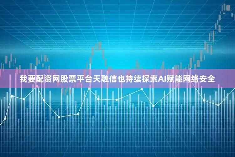 我要配资网股票平台天融信也持续探索AI赋能网络安全