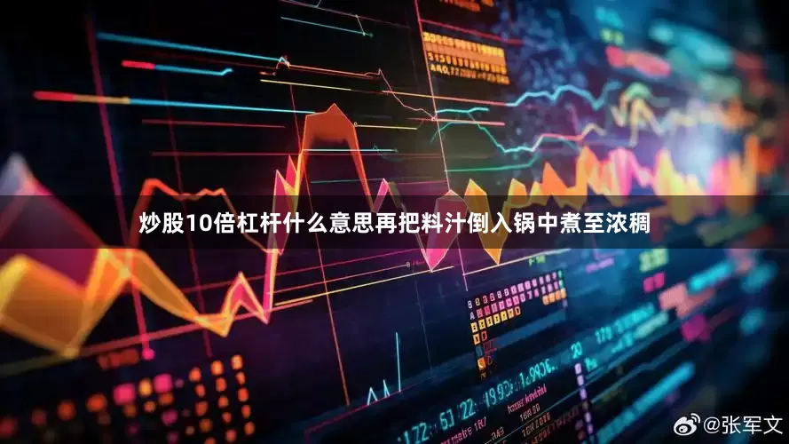 炒股10倍杠杆什么意思再把料汁倒入锅中煮至浓稠