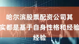 哈尔滨股票配资公司其实都是基于自身性格和经验