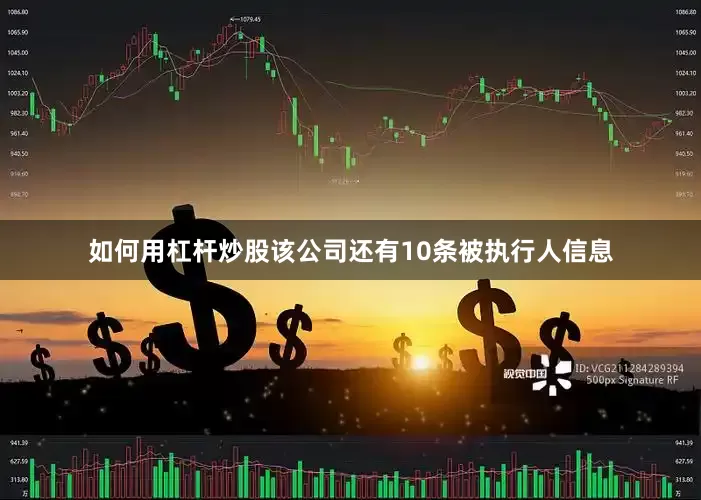 如何用杠杆炒股该公司还有10条被执行人信息