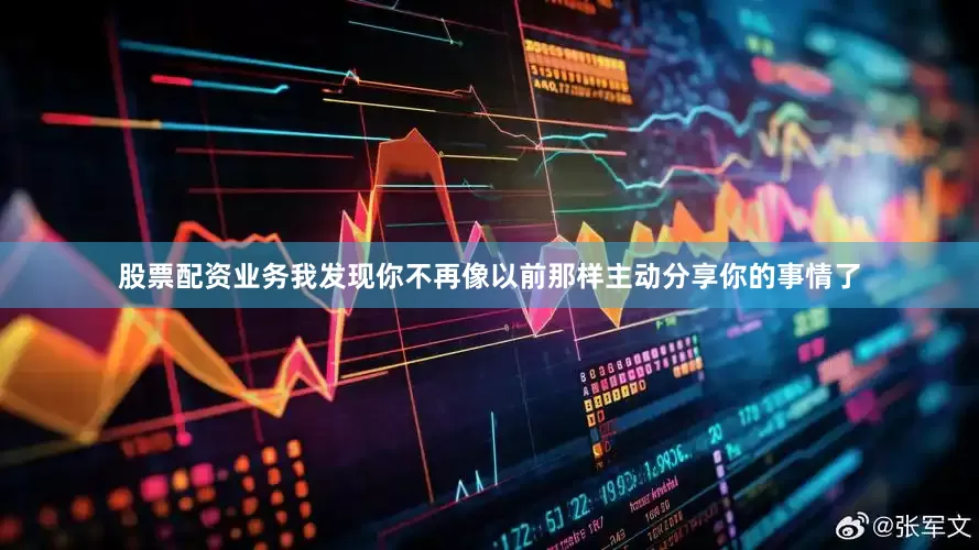股票配资业务我发现你不再像以前那样主动分享你的事情了