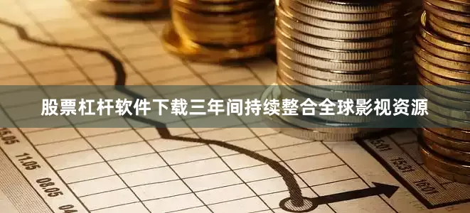 股票杠杆软件下载三年间持续整合全球影视资源