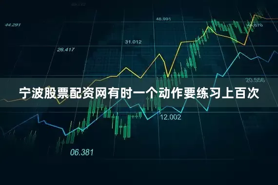 宁波股票配资网有时一个动作要练习上百次