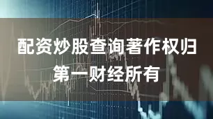 配资炒股查询著作权归第一财经所有