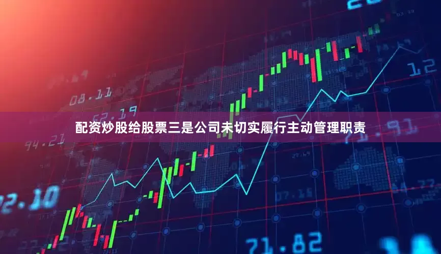 配资炒股给股票　　三是公司未切实履行主动管理职责