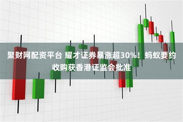 聚财网配资平台 耀才证券暴涨超30%！蚂蚁要约收购获香港证监会批准