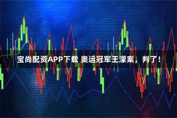 宝尚配资APP下载 奥运冠军王濛案，判了！