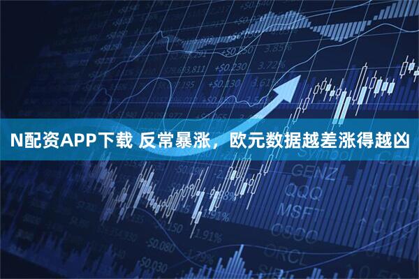 N配资APP下载 反常暴涨，欧元数据越差涨得越凶