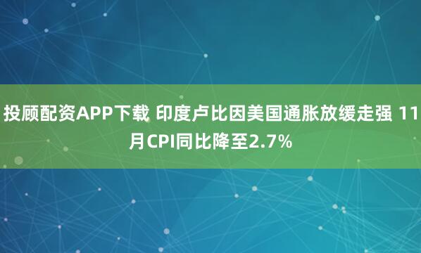 投顾配资APP下载 印度卢比因美国通胀放缓走强 11月CPI同比降至2.7%