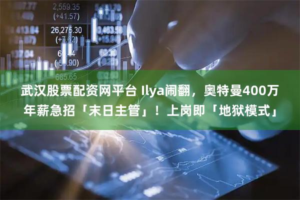 武汉股票配资网平台 Ilya闹翻，奥特曼400万年薪急招「末日主管」！上岗即「地狱模式」
