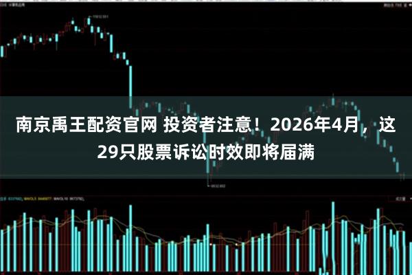 南京禹王配资官网 投资者注意！2026年4月，这29只股票诉讼时效即将届满