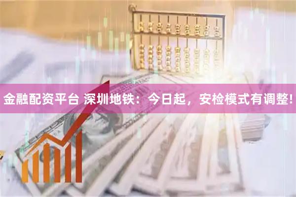 金融配资平台 深圳地铁：今日起，安检模式有调整!